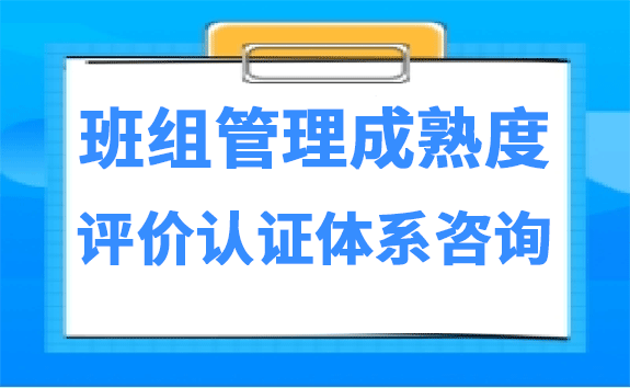 班组管理成熟度评价认证体系咨询
